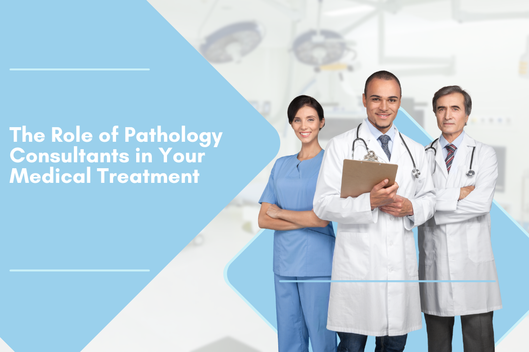 The Role of Pathology Consultants in Your Medical Treatment